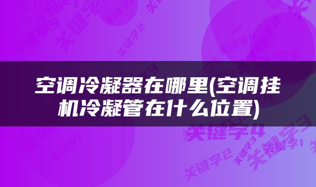 空调冷凝器在哪里(空调挂机冷凝管在什么位置)