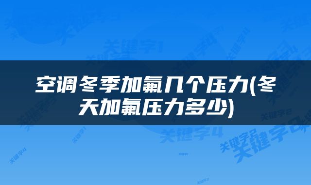 空调冬季加氟几个压力(冬天加氟压力多少)