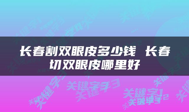 长春割双眼皮多少钱 长春切双眼皮哪里好