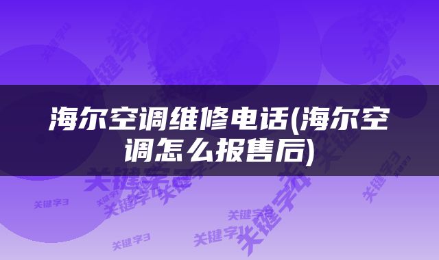 海尔空调维修电话(海尔空调怎么报售后)