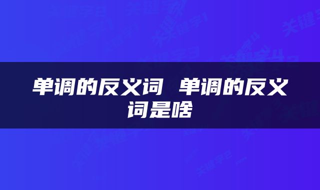 单调的反义词 单调的反义词是啥