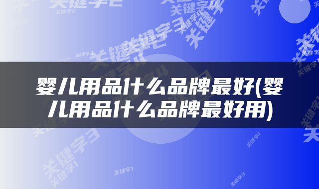 婴儿用品什么品牌最好(婴儿用品什么品牌最好用)