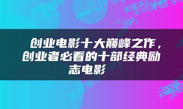  创业电影十大巅峰之作，创业者必看的十部经典励志电影 