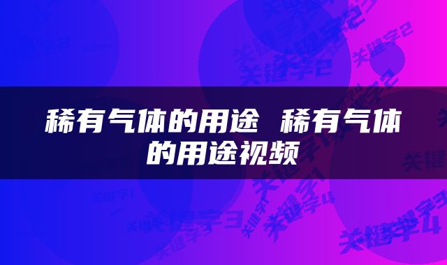 稀有气体的用途 稀有气体的用途视频