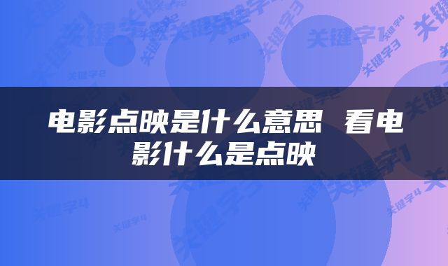 电影点映是什么意思 看电影什么是点映