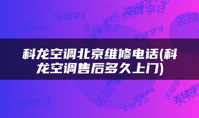 科龙空调北京维修电话(科龙空调售后多久上门)