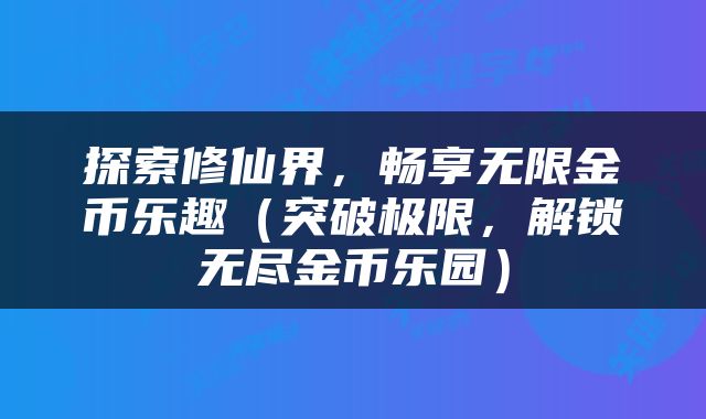 探索修仙界，畅享无限金币乐趣（突破极限，解锁无尽金币乐园）