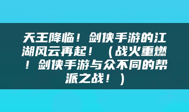 天王降临！剑侠手游的江湖风云再起！（战火重燃！剑侠手游与众不同的帮派之战！）