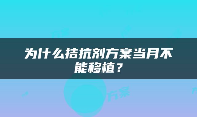 为什么拮抗剂方案当月不能移植？