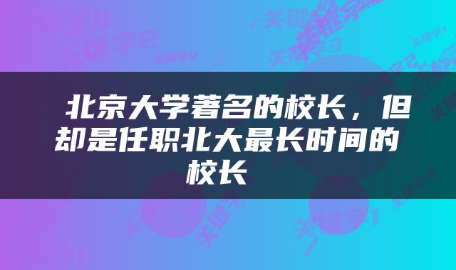  北京大学著名的校长，但却是任职北大最长时间的校长 