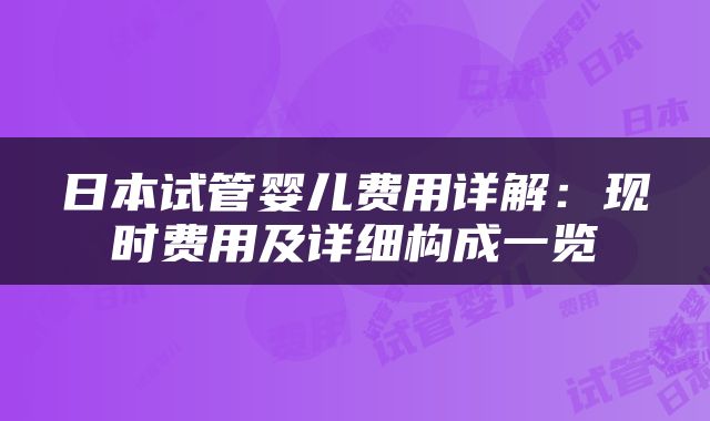 日本试管婴儿费用详解：现时费用及详细构成一览