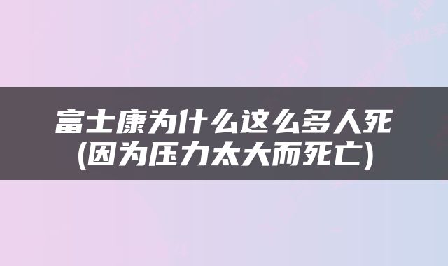 富士康为什么这么多人死(因为压力太大而死亡)