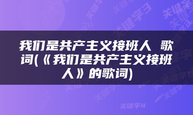 我们是共产主义接班人 歌词(《我们是共产主义接班人》的歌词)