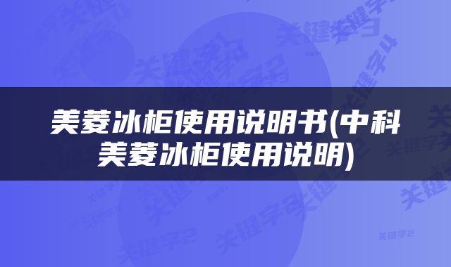 美菱冰柜使用说明书(中科美菱冰柜使用说明)