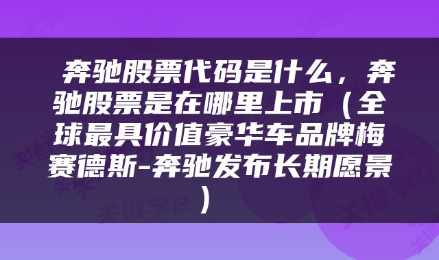 奔驰股票代码是什么,奔驰股票是在哪里上市(全球最具价值豪华车品牌梅赛德斯-奔驰发布长期愿景)