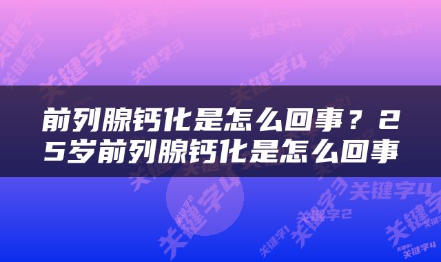前列腺钙化是怎么回事？25岁前列腺钙化是怎么回事