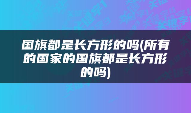 国旗都是长方形的吗(所有的国家的国旗都是长方形的吗)