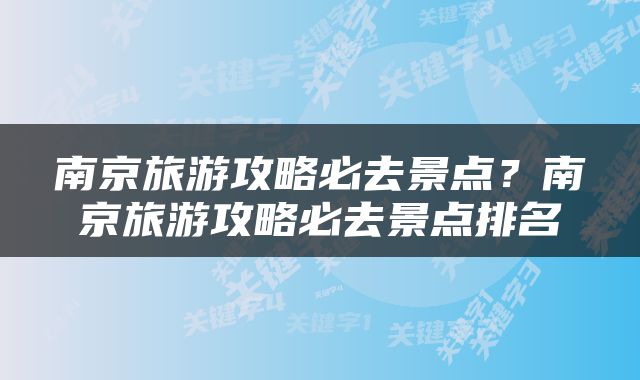 南京旅游攻略必去景点？南京旅游攻略必去景点排名