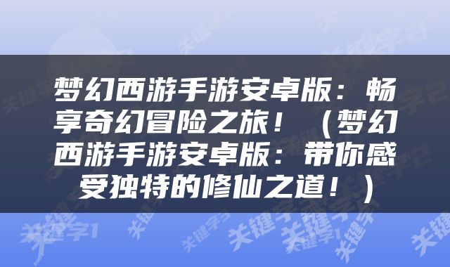 梦幻西游手游安卓版：畅享奇幻冒险之旅！（梦幻西游手游安卓版：带你感受独特的修仙之道！）