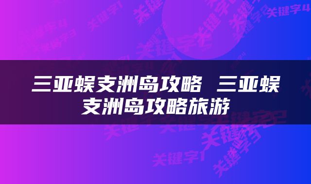 三亚蜈支洲岛攻略 三亚蜈支洲岛攻略旅游
