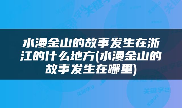 水漫金山的故事发生在浙江的什么地方(水漫金山的故事发生在哪里)