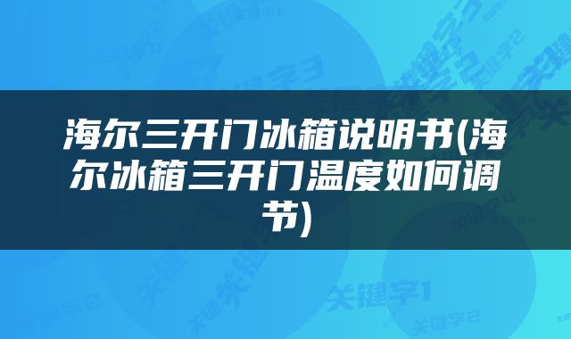 海尔三开门冰箱说明书(海尔冰箱三开门温度如何调节)