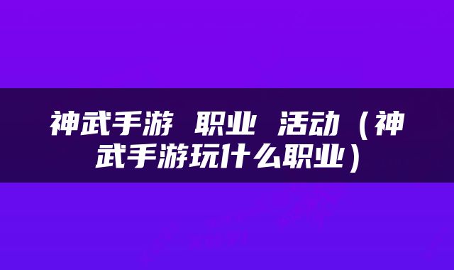 神武手游 职业 活动（神武手游玩什么职业）