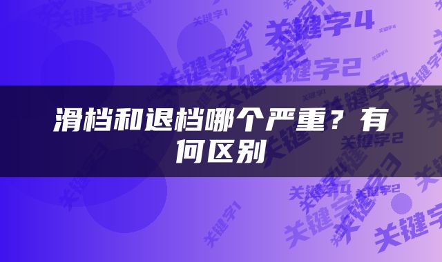 滑档和退档哪个严重?有何区别