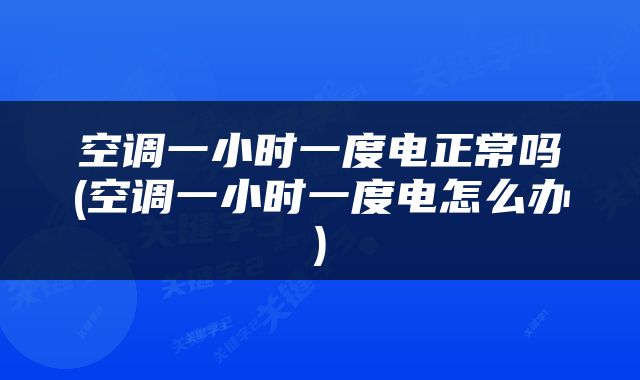 空调一小时一度电正常吗(空调一小时一度电怎么办)