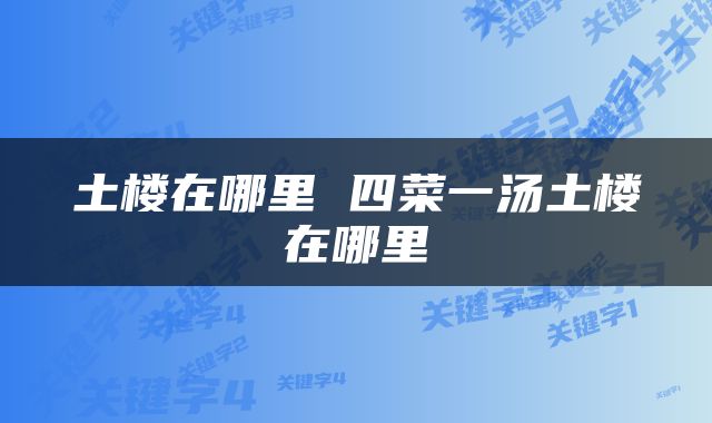 土楼在哪里 四菜一汤土楼在哪里