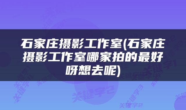 石家庄摄影工作室(石家庄摄影工作室哪家拍的最好呀想去呢)