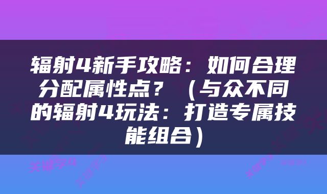 辐射4新手攻略：如何合理分配属性点？（与众不同的辐射4玩法：打造专属技能组合）