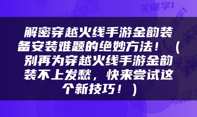 解密穿越火线手游金韵装备安装难题的绝妙方法！（别再为穿越火线手游金韵装不上发愁，快来尝试这个新技巧！）