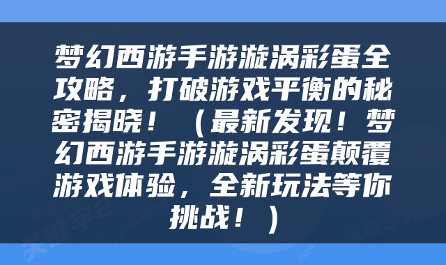 梦幻西游手游漩涡彩蛋全攻略，打破游戏平衡的秘密揭晓！（最新发现！梦幻西游手游漩涡彩蛋颠覆游戏体验，全新玩法等你挑战！）
