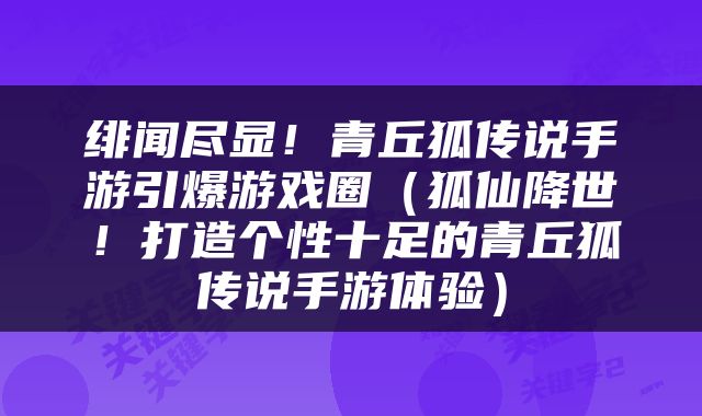 绯闻尽显！青丘狐传说手游引爆游戏圈（狐仙降世！打造个性十足的青丘狐传说手游体验）