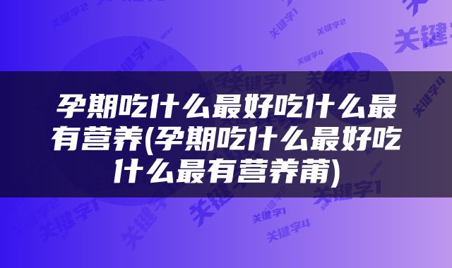 孕期吃什么最好吃什么最有营养(孕期吃什么最好吃什么最有营养莆)