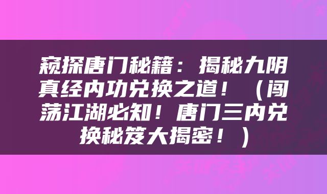 窥探唐门秘籍：揭秘九阴真经内功兑换之道！（闯荡江湖必知！唐门三内兑换秘笈大揭密！）