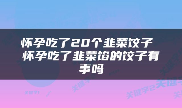 怀孕吃了20个韭菜饺子 怀孕吃了韭菜馅的饺子有事吗
