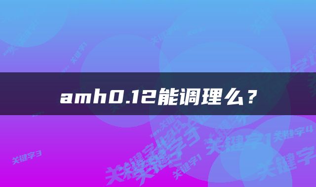 amh0.12能调理么？