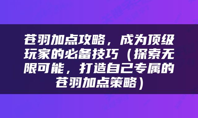 苍羽加点攻略，成为顶级玩家的必备技巧（探索无限可能，打造自己专属的苍羽加点策略）