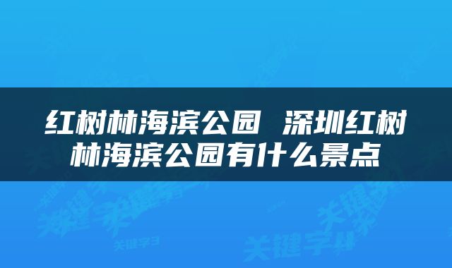 红树林海滨公园 深圳红树林海滨公园有什么景点