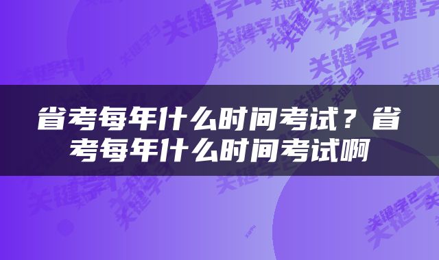 省考每年什么时间考试？省考每年什么时间考试啊