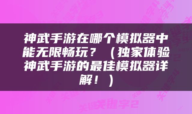 神武手游在哪个模拟器中能无限畅玩？（独家体验神武手游的最佳模拟器详解！）