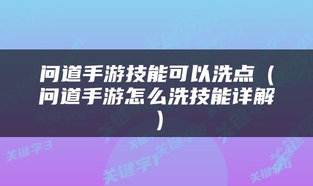 问道手游技能可以洗点（问道手游怎么洗技能详解）