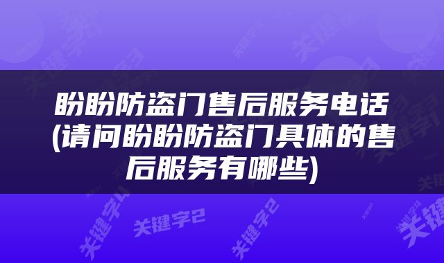 盼盼防盗门售后服务电话(请问盼盼防盗门具体的售后服务有哪些)