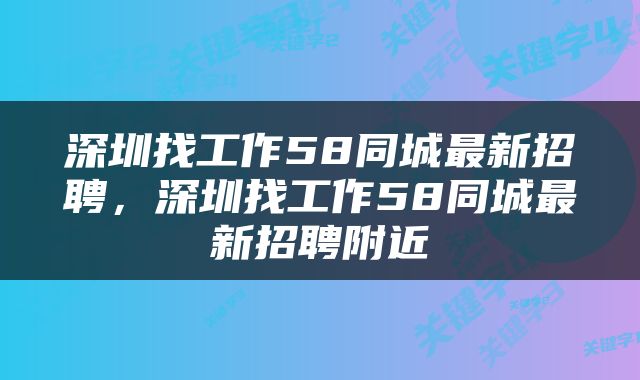 深圳找工作58同城最新招聘，深圳找工作58同城最新招聘附近