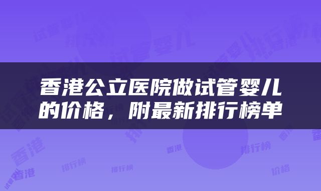 香港公立医院做试管婴儿的价格，附最新排行榜单