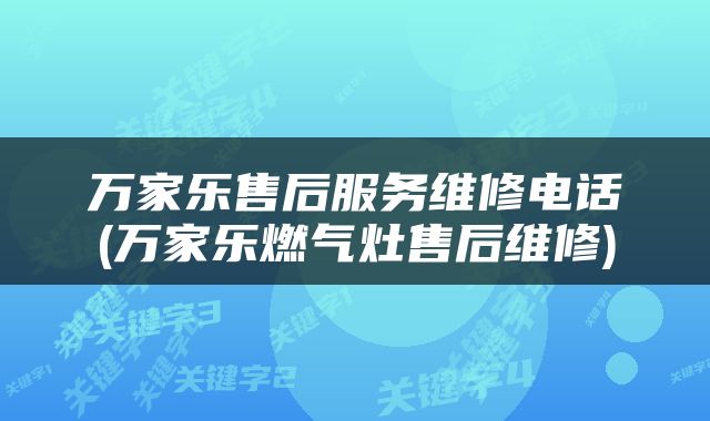 万家乐售后服务维修电话(万家乐燃气灶售后维修)