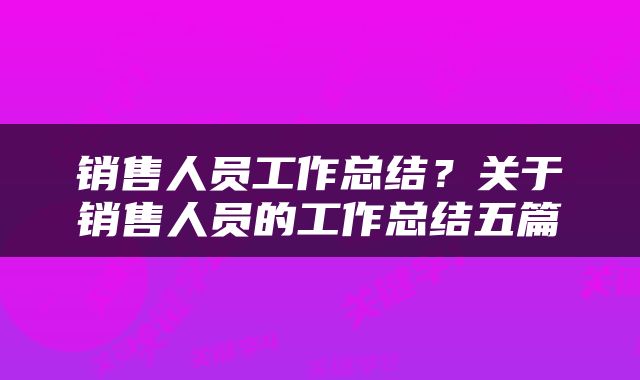 销售人员工作总结？关于销售人员的工作总结五篇