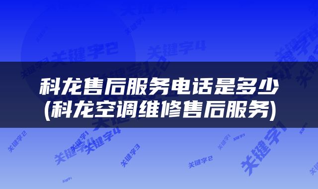 科龙售后服务电话是多少(科龙空调维修售后服务)